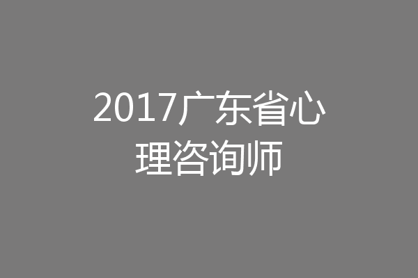 2017广东省心理咨询师