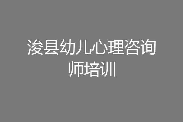 浚县幼儿心理咨询师培训
