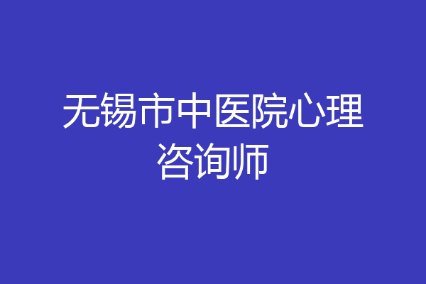 无锡市中医院心理咨询师