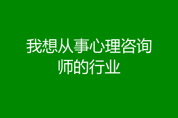 我想从事心理咨询师的行业