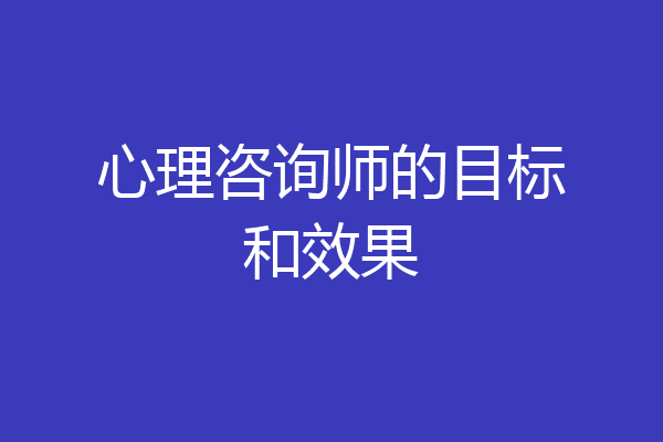 心理咨询师的目标和效果