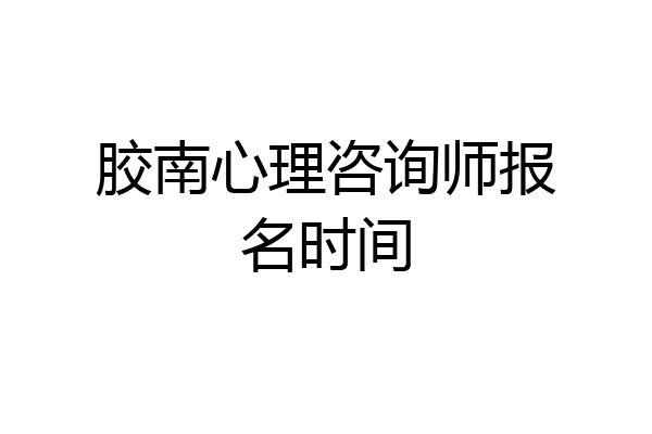胶南心理咨询师报名时间