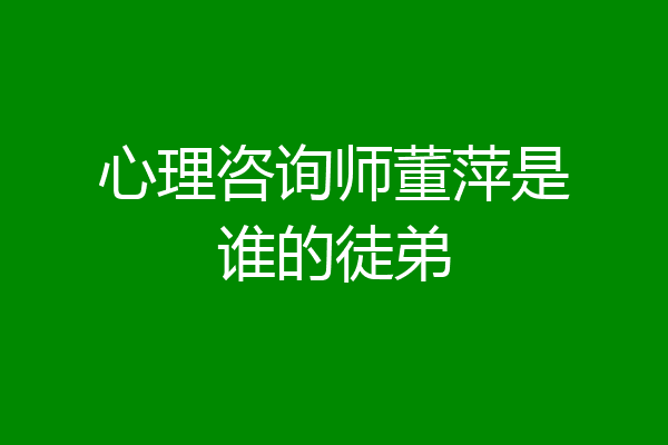 心理咨询师董萍是谁的徒弟