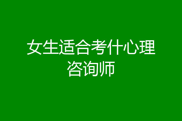 女生适合考什心理咨询师
