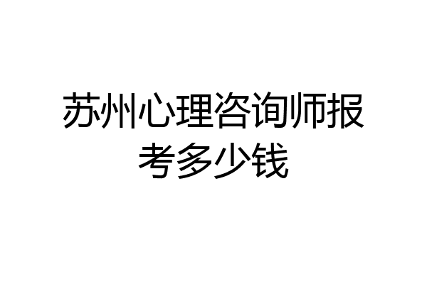 苏州心理咨询师报考多少钱