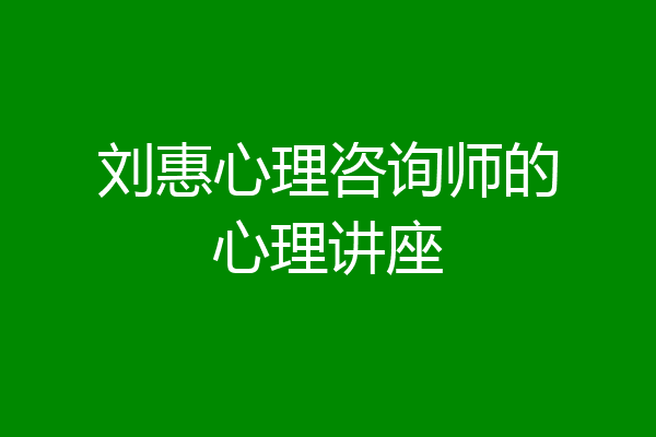 刘惠心理咨询师的心理讲座