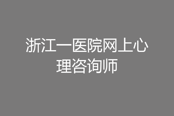 浙江一医院网上心理咨询师