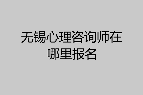 无锡心理咨询师在哪里报名