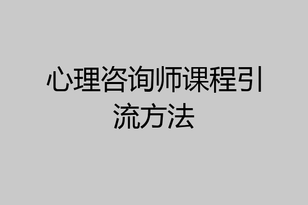 心理咨询师课程引流方法