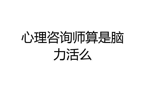 心理咨询师算是脑力活么
