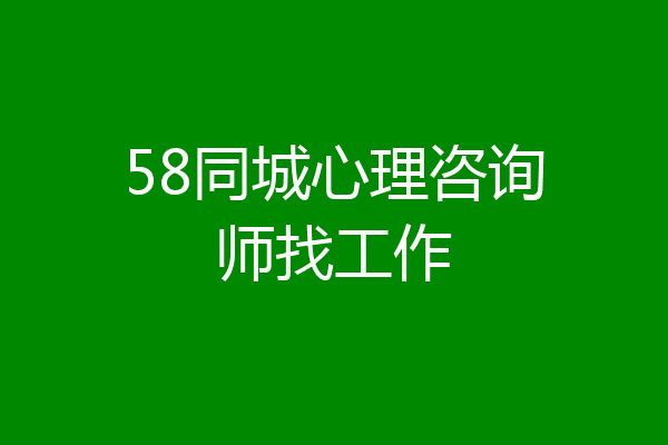 58同城心理咨询师找工作