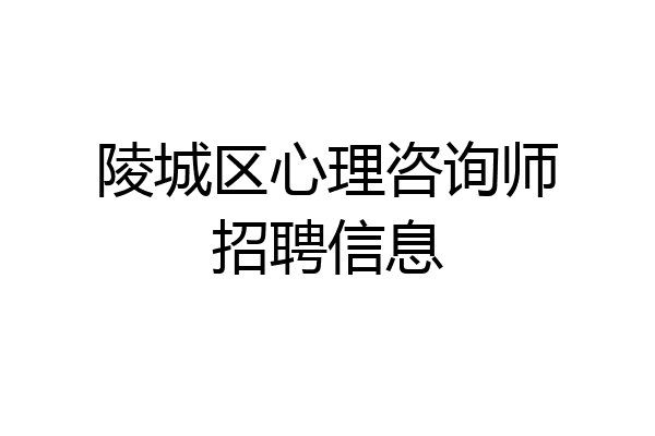 陵城区心理咨询师招聘信息