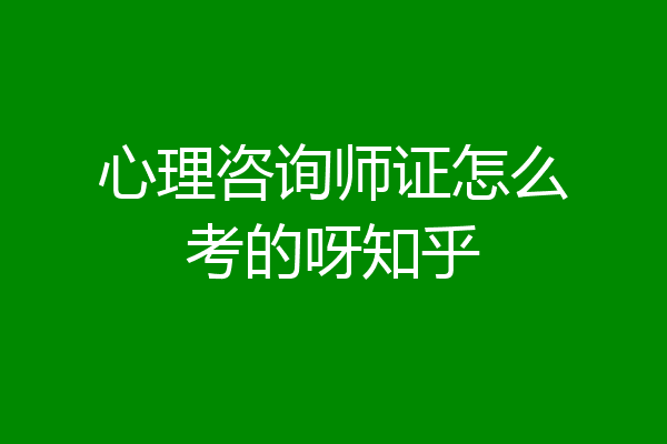 心理咨询师证怎么考的呀知乎