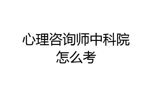 心理咨询师中科院怎么考