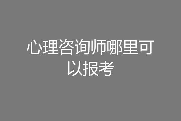 心理咨询师哪里可以报考