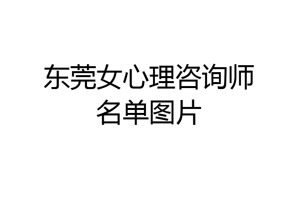 东莞女心理咨询师名单图片
