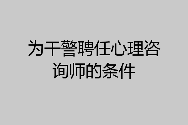 为干警聘任心理咨询师的条件
