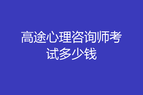 高途心理咨询师考试多少钱