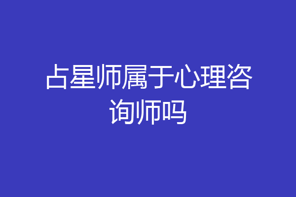 占星师属于心理咨询师吗