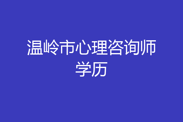 温岭市心理咨询师学历