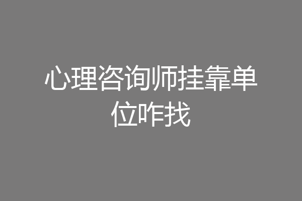 心理咨询师挂靠单位咋找