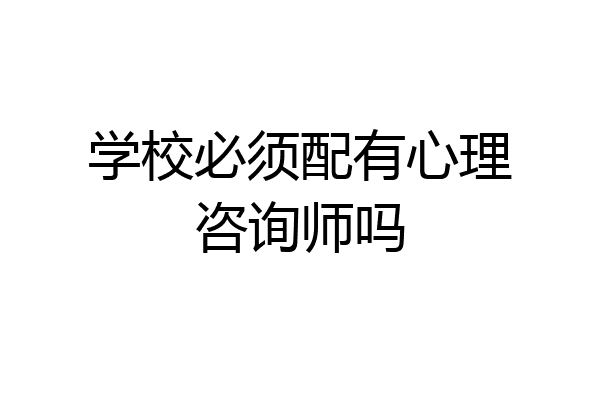 学校必须配有心理咨询师吗