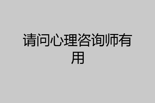 请问心理咨询师有用