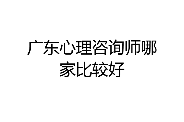 广东心理咨询师哪家比较好