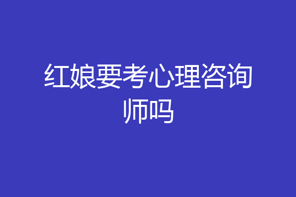 红娘要考心理咨询师吗