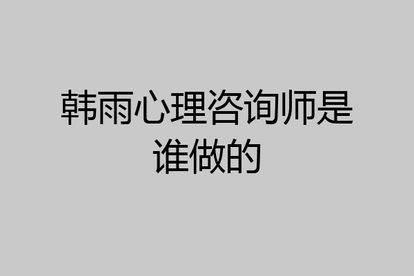 韩雨心理咨询师是谁做的