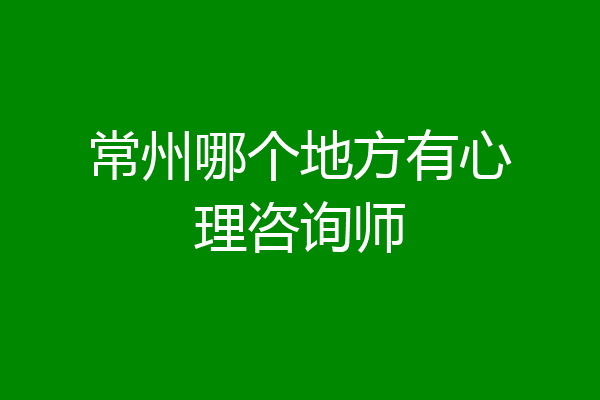 常州哪个地方有心理咨询师