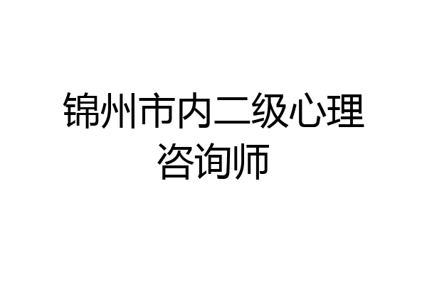 锦州市内二级心理咨询师