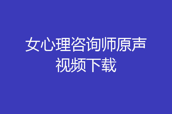 女心理咨询师原声视频下载
