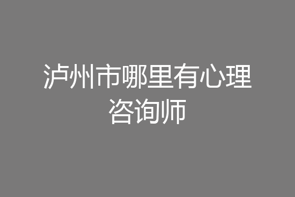 泸州市哪里有心理咨询师