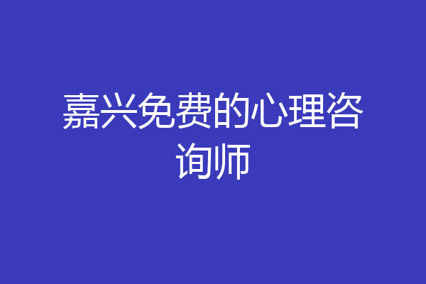 嘉兴免费的心理咨询师