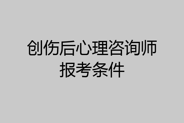 创伤后心理咨询师报考条件