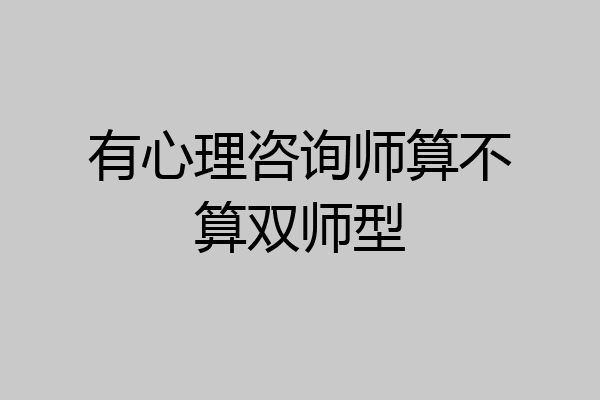 有心理咨询师算不算双师型
