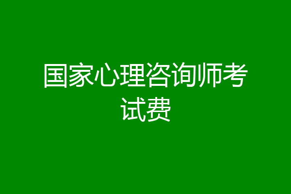 国家心理咨询师考试费