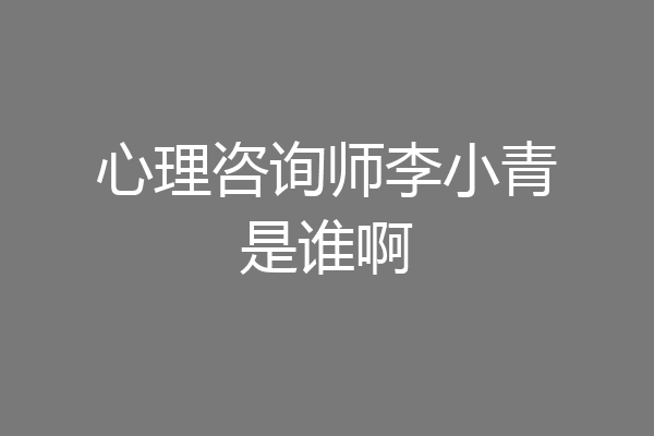 心理咨询师李小青是谁啊