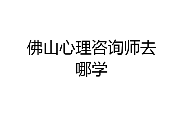 佛山心理咨询师去哪学