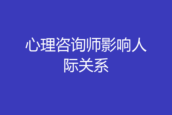 心理咨询师影响人际关系