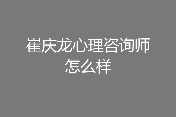 崔庆龙心理咨询师怎么样