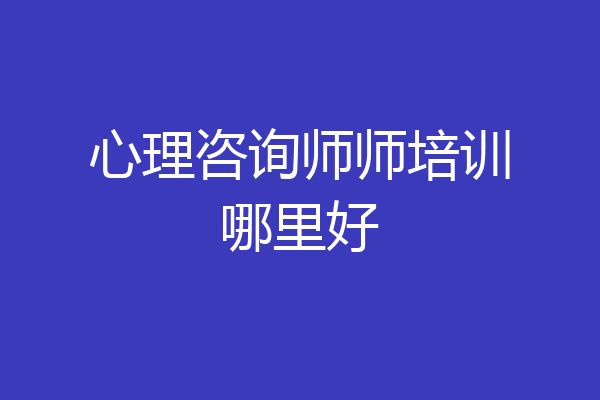 心理咨询师师培训哪里好