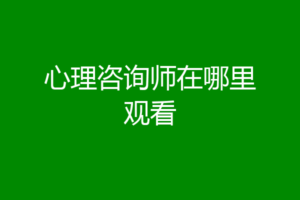 心理咨询师在哪里观看