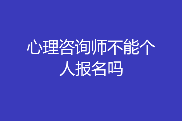心理咨询师不能个人报名吗