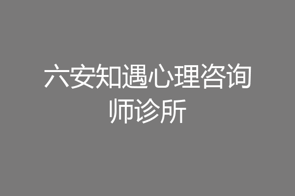 六安知遇心理咨询师诊所