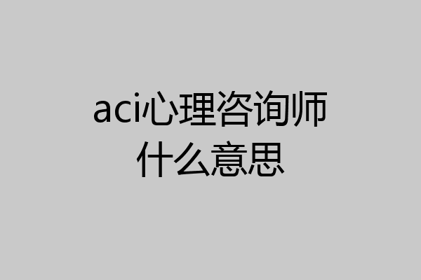 aci心理咨询师什么意思