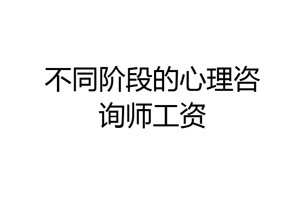 不同阶段的心理咨询师工资