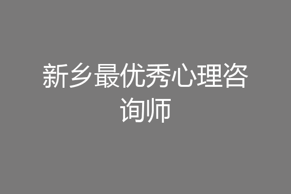 新乡最优秀心理咨询师