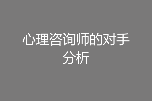 心理咨询师的对手分析